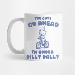 You Guys Go Ahead I'm Gonna Dilly Dally Shirt,  Funny Y2K Vintage Bear Meme Mug
